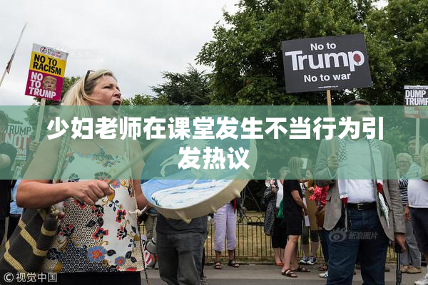 少妇老师在课堂发生不当行为引发热议