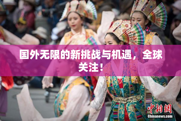 国外无限的新挑战与机遇，全球关注！