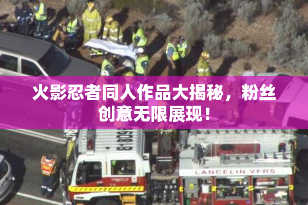 火影忍者同人作品大揭秘，粉丝创意无限展现！