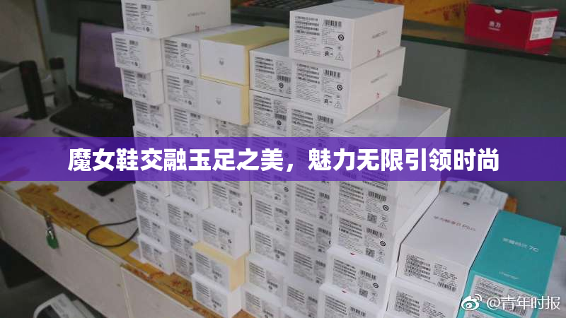 魔女鞋交融玉足之美，魅力无限引领时尚