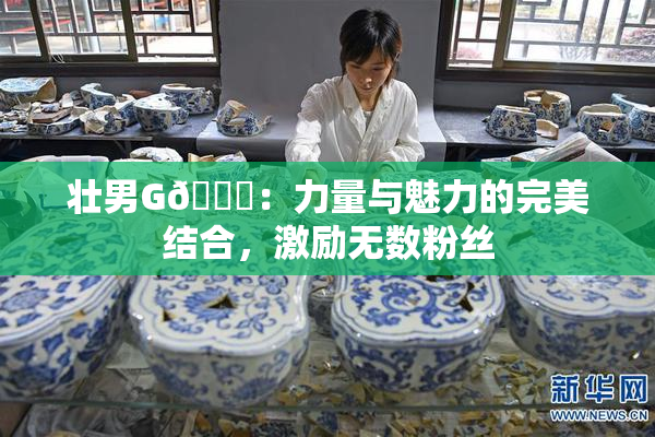 壮男G🈚：力量与魅力的完美结合，激励无数粉丝