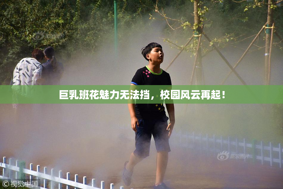 巨乳班花魅力无法挡，校园风云再起！