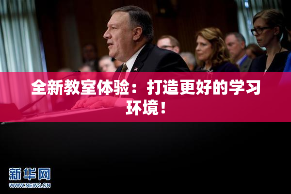 全新教室体验：打造更好的学习环境！