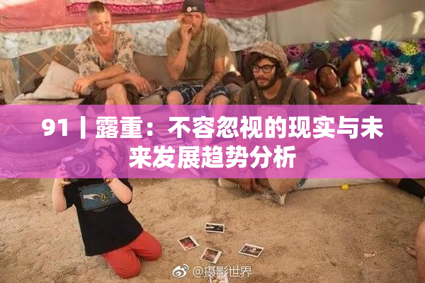 91丨露重：不容忽视的现实与未来发展趋势分析