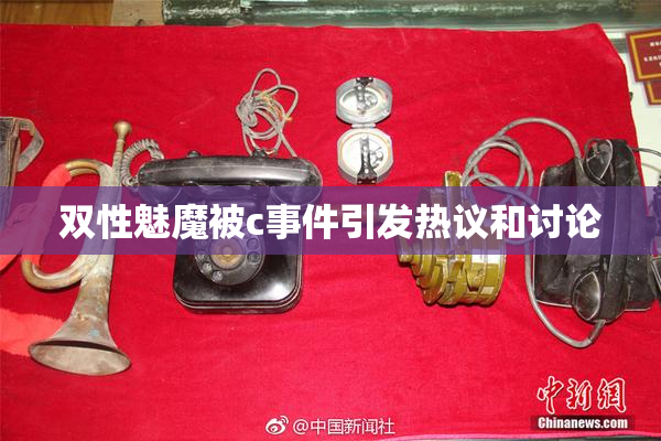 双性魅魔被c事件引发热议和讨论