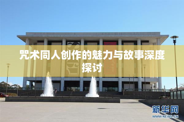 咒术同人创作的魅力与故事深度探讨