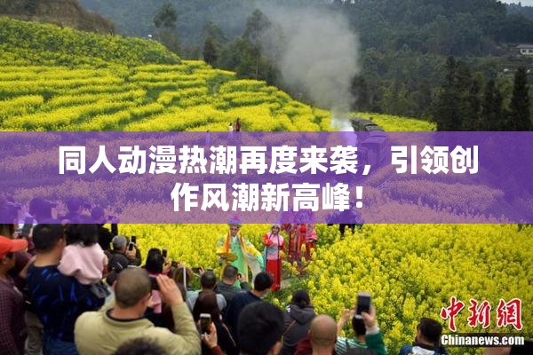 同人动漫热潮再度来袭，引领创作风潮新高峰！