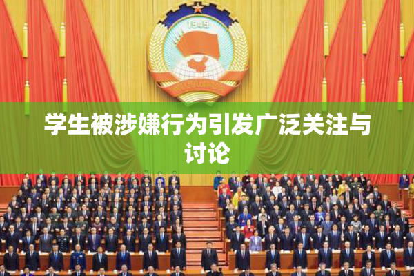 学生被涉嫌行为引发广泛关注与讨论