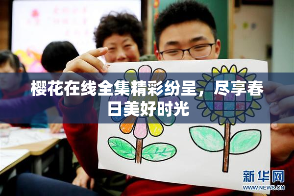 樱花在线全集精彩纷呈，尽享春日美好时光