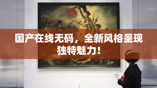 国产在线无码，全新风格呈现独特魅力！