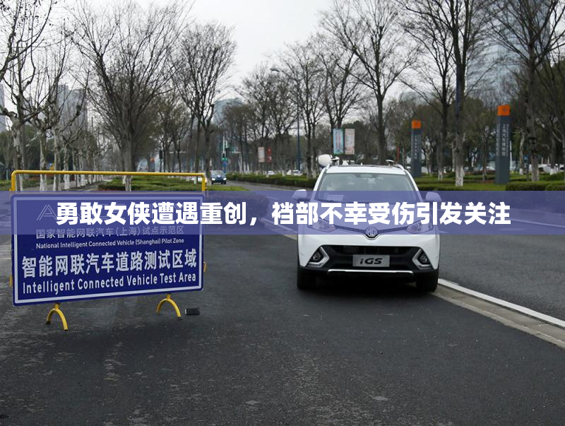 勇敢女侠遭遇重创，裆部不幸受伤引发关注