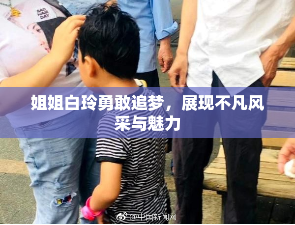 姐姐白玲勇敢追梦，展现不凡风采与魅力