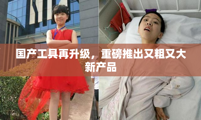 国产工具再升级，重磅推出又粗又大新产品