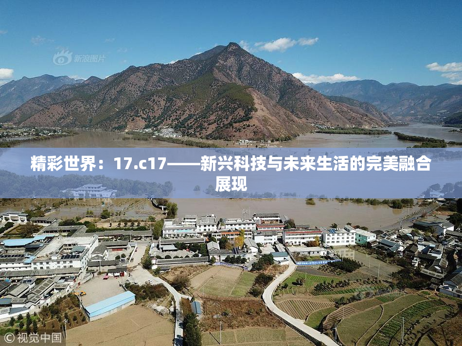 精彩世界：17.c17——新兴科技与未来生活的完美融合展现