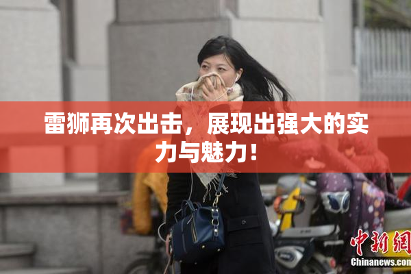 雷狮再次出击，展现出强大的实力与魅力！