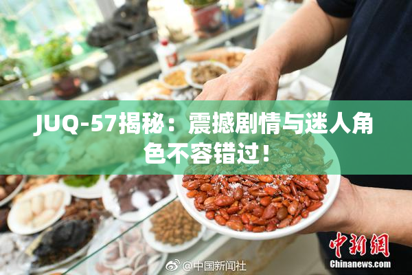 JUQ-57揭秘：震撼剧情与迷人角色不容错过！