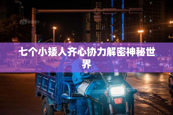 七个小矮人齐心协力解密神秘世界