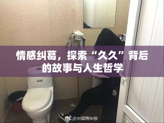 情感纠葛，探索“久久”背后的故事与人生哲学