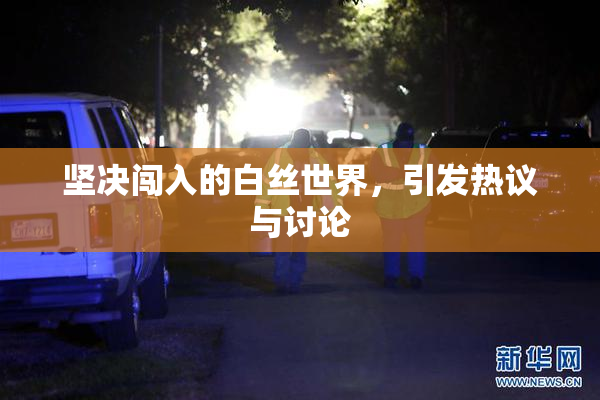 坚决闯入的白丝世界，引发热议与讨论