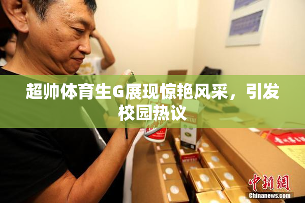 超帅体育生G展现惊艳风采，引发校园热议