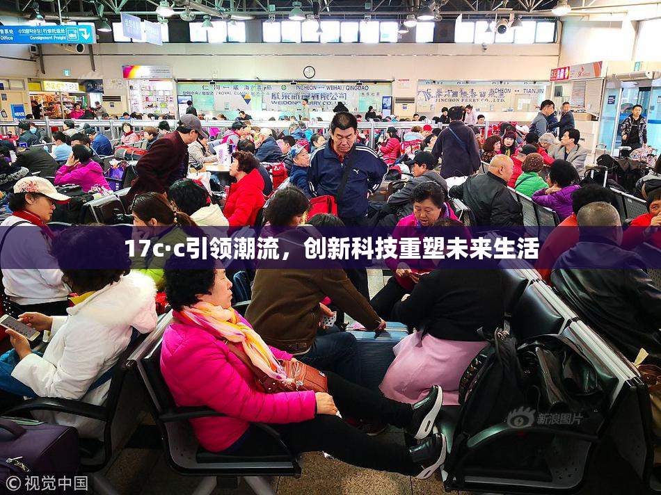 17c·c引领潮流，创新科技重塑未来生活