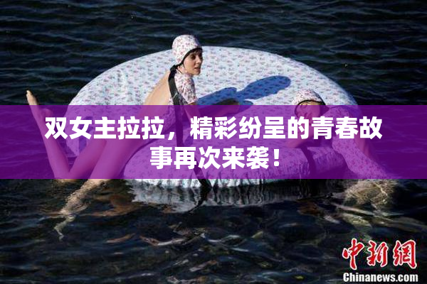 双女主拉拉，精彩纷呈的青春故事再次来袭！