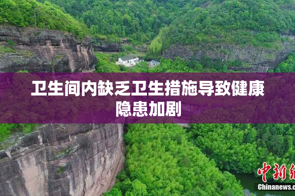 卫生间内缺乏卫生措施导致健康隐患加剧