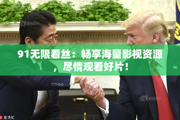 91无限看丝：畅享海量影视资源，尽情观看好片！