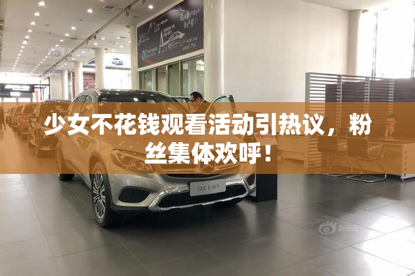 少女不花钱观看活动引热议，粉丝集体欢呼！
