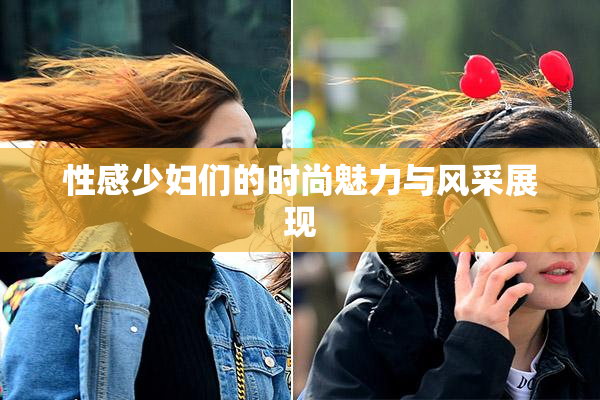 性感少妇们的时尚魅力与风采展现