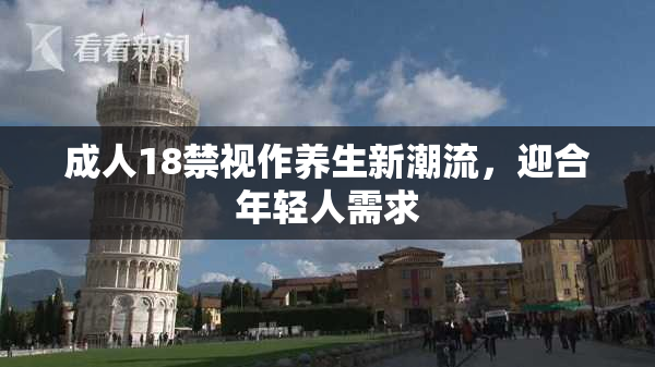 成人18禁视作养生新潮流，迎合年轻人需求