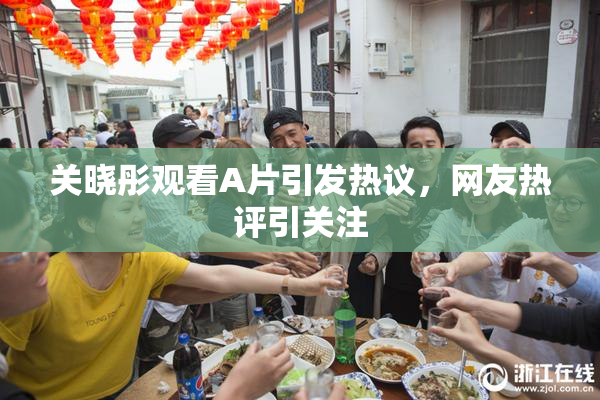 关晓彤观看A片引发热议，网友热评引关注