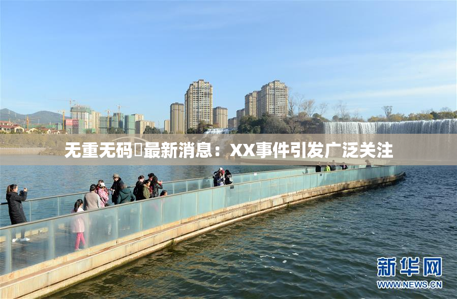无重无码囯最新消息：XX事件引发广泛关注