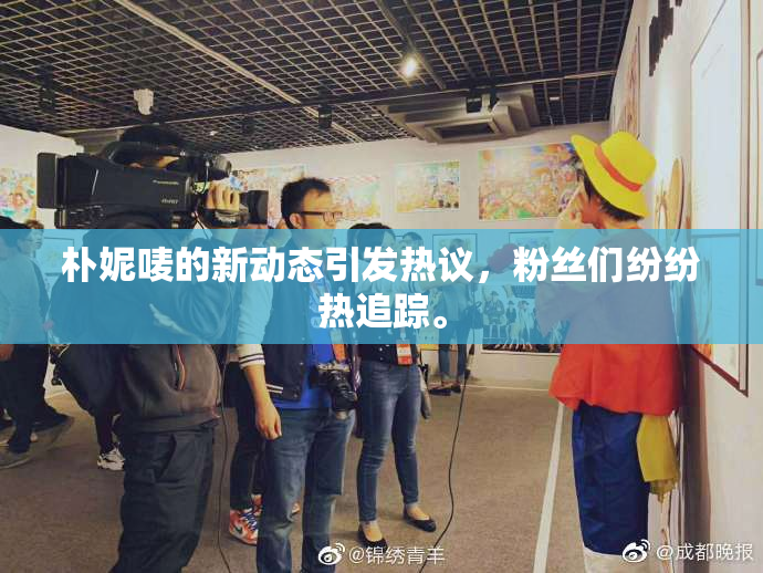 朴妮唛的新动态引发热议，粉丝们纷纷热追踪。