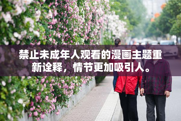 禁止未成年人观看的漫画主题重新诠释，情节更加吸引人。