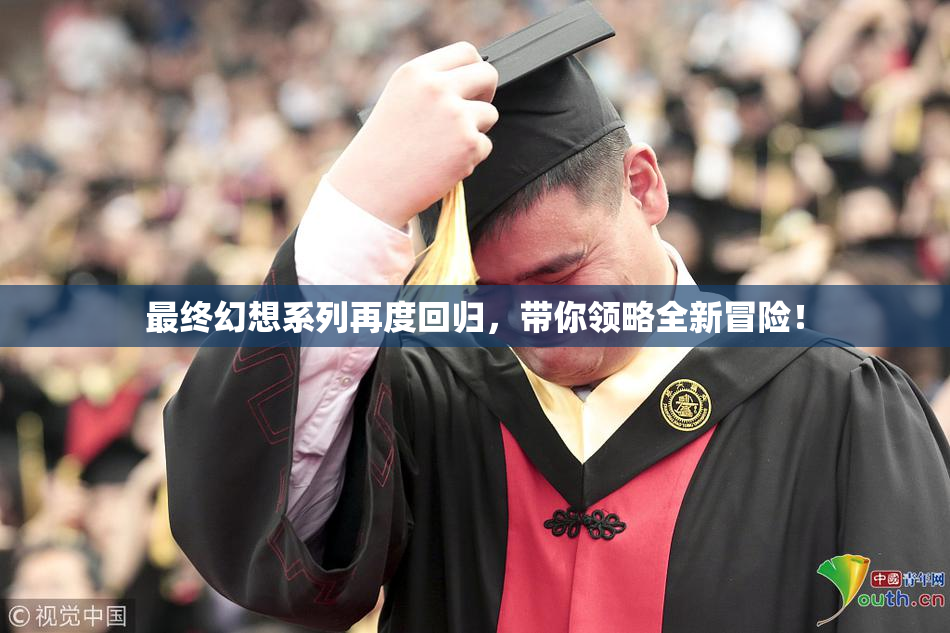 最终幻想系列再度回归，带你领略全新冒险！