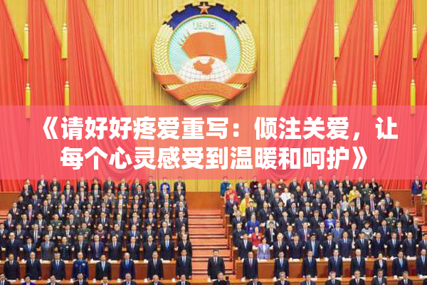 《请好好疼爱重写：倾注关爱，让每个心灵感受到温暖和呵护》