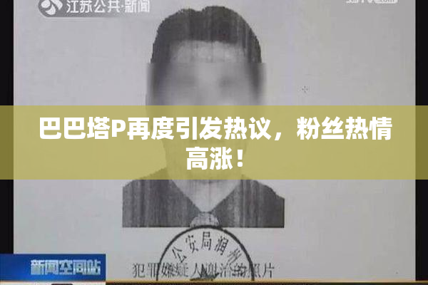 巴巴塔P再度引发热议，粉丝热情高涨！