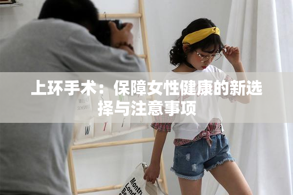 上环手术：保障女性健康的新选择与注意事项