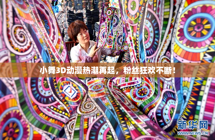 小舞3D动漫热潮再起，粉丝狂欢不断！