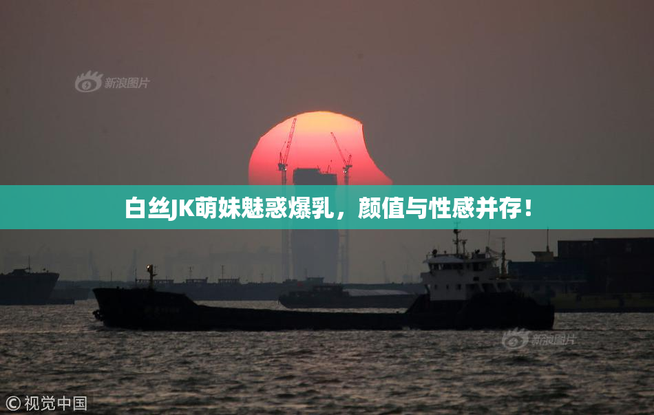 白丝JK萌妹魅惑爆乳，颜值与性感并存！