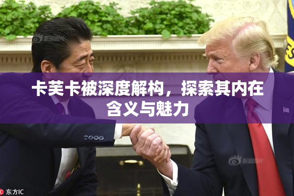 卡芙卡被深度解构，探索其内在含义与魅力