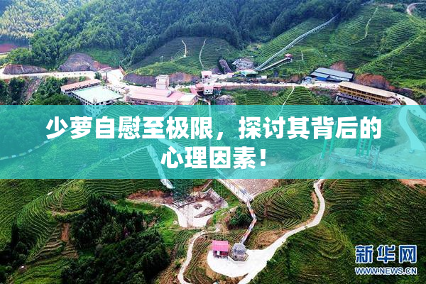 少萝自慰至极限，探讨其背后的心理因素！