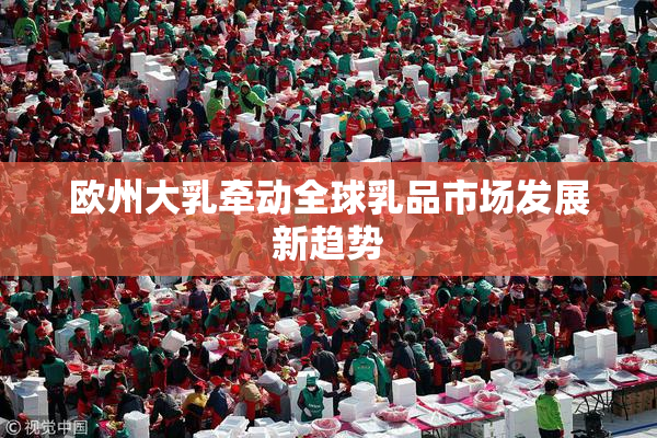欧州大乳牵动全球乳品市场发展新趋势