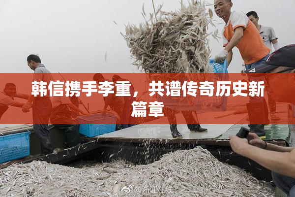 韩信携手李重，共谱传奇历史新篇章