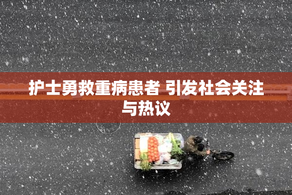 护士勇救重病患者 引发社会关注与热议
