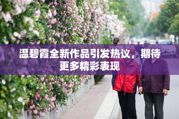 温碧霞全新作品引发热议，期待更多精彩表现