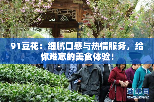 91豆花：细腻口感与热情服务，给你难忘的美食体验！