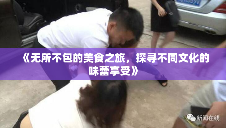 《无所不包的美食之旅，探寻不同文化的味蕾享受》