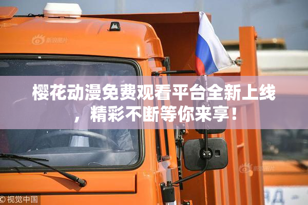 樱花动漫免费观看平台全新上线，精彩不断等你来享！